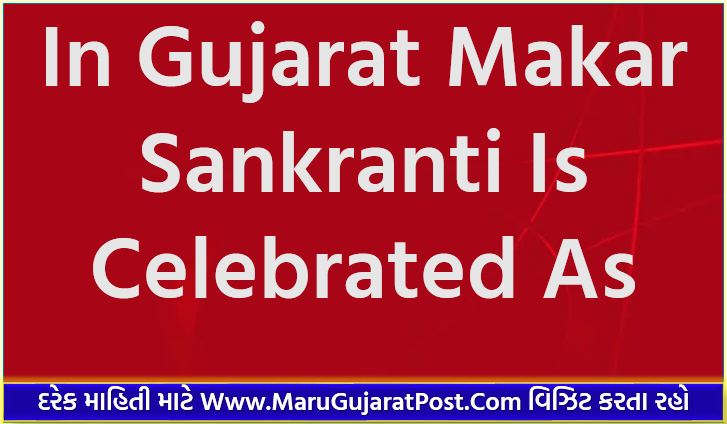 In Gujarat Makar Sankranti Is Celebrated As