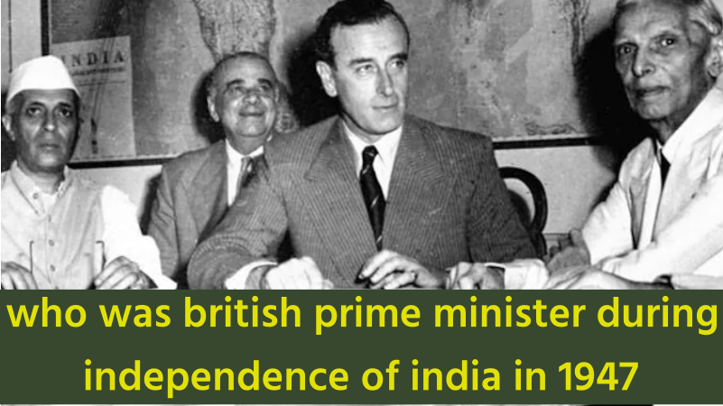 who was british prime minister during independence of india in 1947