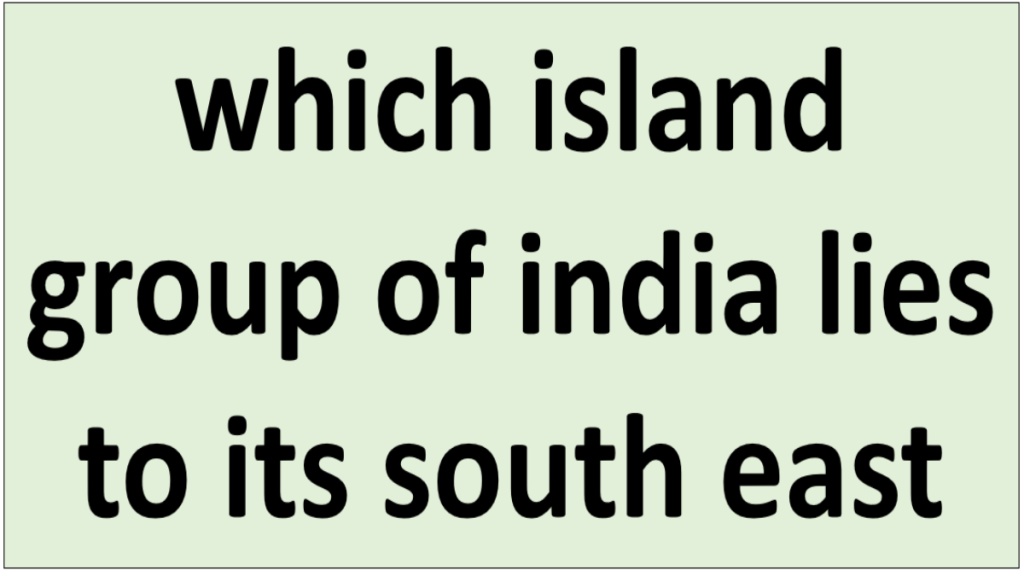 which island group of india lies to its south east
